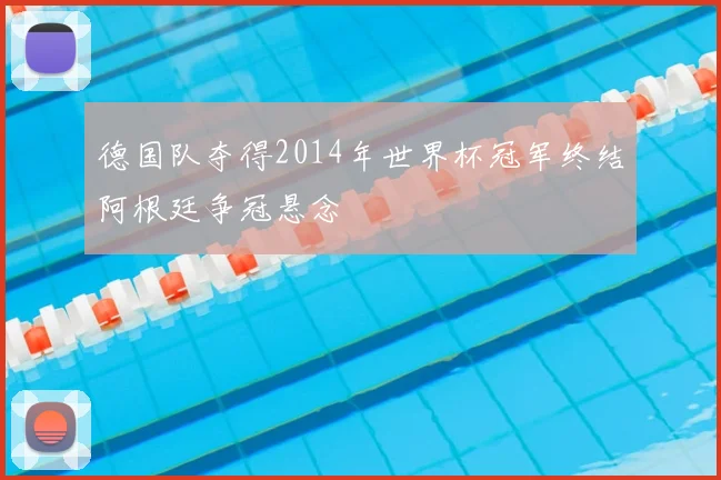 德国队夺得2014年世界杯冠军终结阿根廷争冠悬念