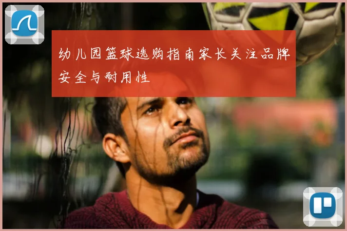 幼儿园篮球选购指南家长关注品牌安全与耐用性