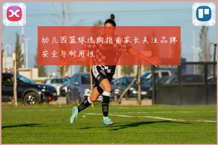 幼儿园篮球选购指南家长关注品牌安全与耐用性