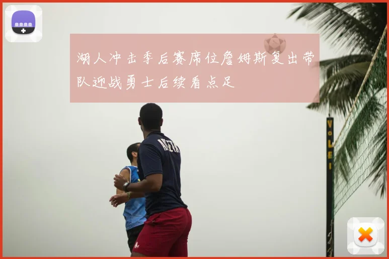 湖人冲击季后赛席位詹姆斯复出带队迎战勇士后续看点足