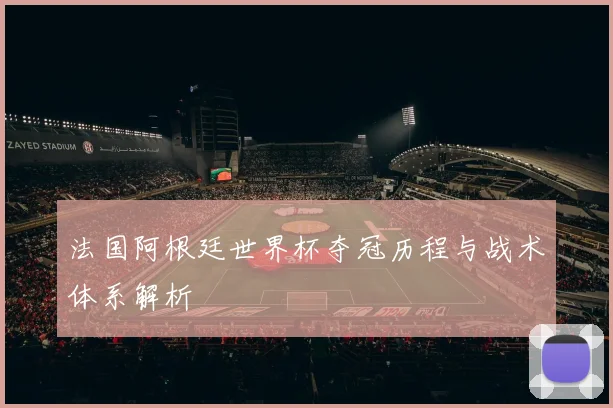 法国阿根廷世界杯夺冠历程与战术体系解析