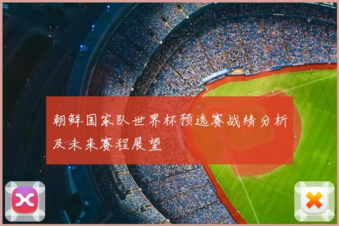 朝鲜国家队世界杯预选赛战绩分析及未来赛程展望