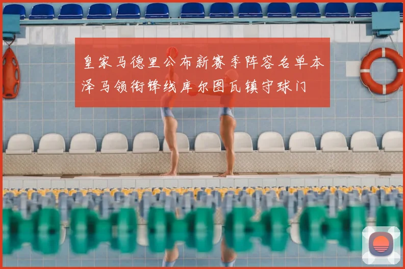 皇家马德里公布新赛季阵容名单本泽马领衔锋线库尔图瓦镇守球门