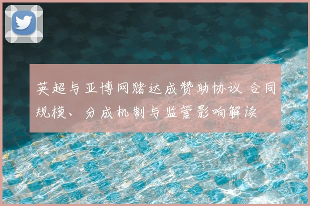 英超与亚博网赌达成赞助协议 合同规模、分成机制与监管影响解读