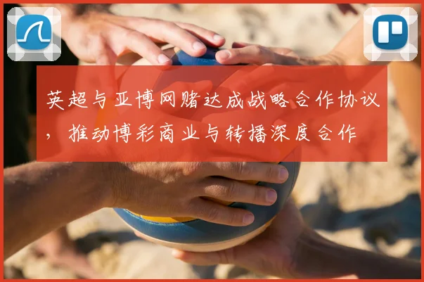 英超与亚博网赌达成战略合作协议，推动博彩商业与转播深度合作