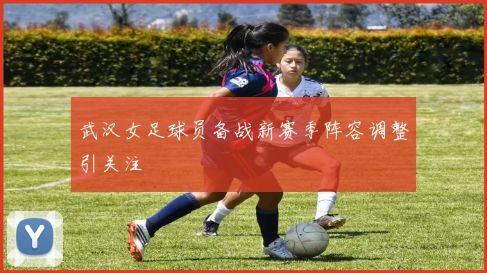 武汉女足球员备战新赛季阵容调整引关注