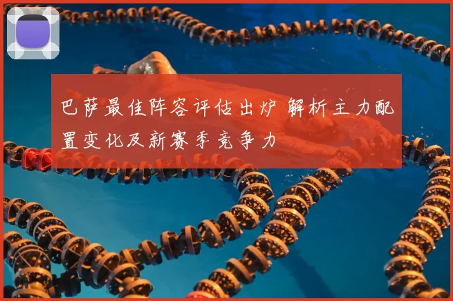 巴萨最佳阵容评估出炉 解析主力配置变化及新赛季竞争力