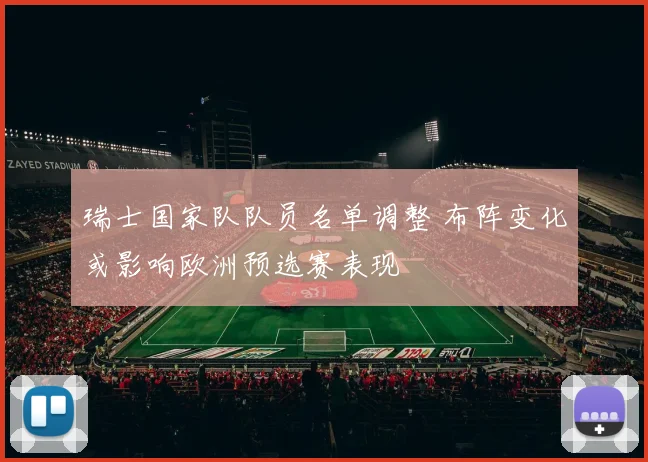 瑞士国家队队员名单调整 布阵变化或影响欧洲预选赛表现