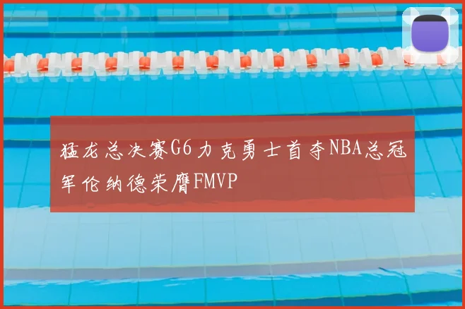 猛龙总决赛G6力克勇士首夺NBA总冠军伦纳德荣膺FMVP