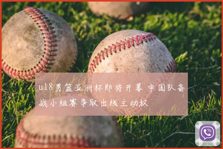 u18男篮亚洲杯即将开幕 中国队备战小组赛争取出线主动权