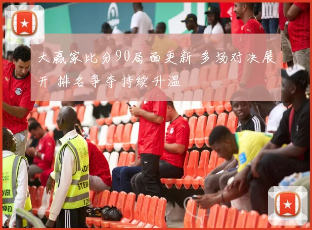 大赢家比分90局面更新 多场对决展开 排名争夺持续升温