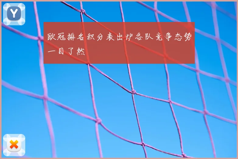 欧冠排名积分表出炉各队竞争态势一目了然
