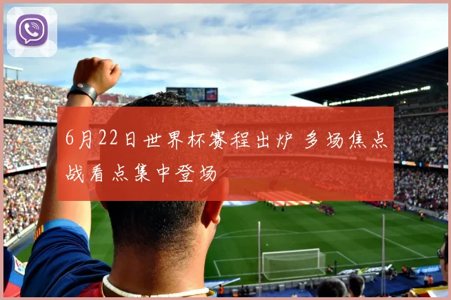 6月22日世界杯赛程出炉 多场焦点战看点集中登场