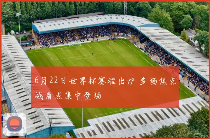 6月22日世界杯赛程出炉 多场焦点战看点集中登场